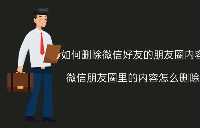 如何删除微信好友的朋友圈内容 微信朋友圈里的内容怎么删除？